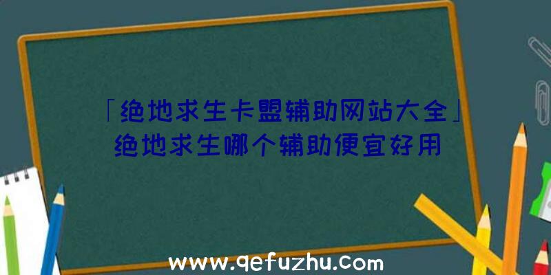 「绝地求生卡盟辅助网站大全」|绝地求生哪个辅助便宜好用